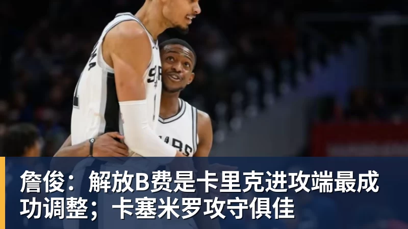 开运体育詹俊：解放B费是卡里克进攻端最成功调整；卡塞米罗攻守俱佳
