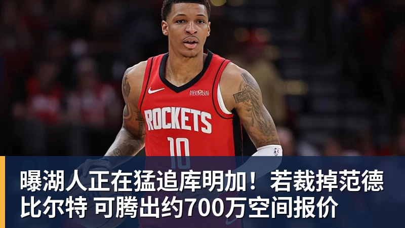 开运体育曝湖人正在猛追库明加！若裁掉范德比尔特 可腾出约700万空间报价