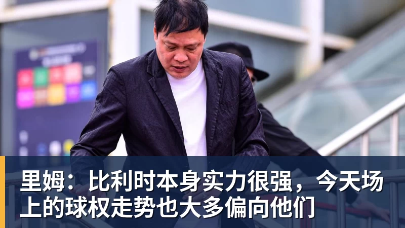 开运体育里姆：比利时本身实力很强，今天场上的球权走势也大多偏向他们